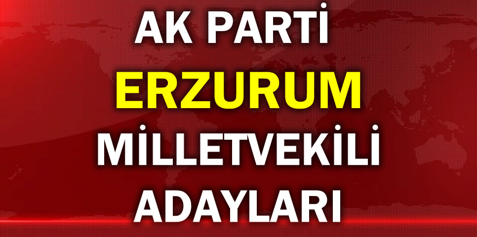 AK PARTİ ERZURUM MİLLETVEKİLİ ADAY LİSTESİ